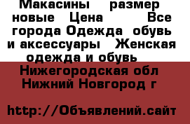 Макасины 41 размер, новые › Цена ­ 800 - Все города Одежда, обувь и аксессуары » Женская одежда и обувь   . Нижегородская обл.,Нижний Новгород г.